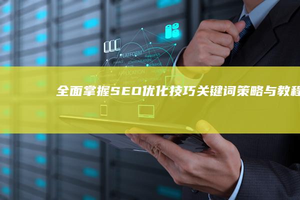 全面掌握SEO优化技巧：关键词策略与教程