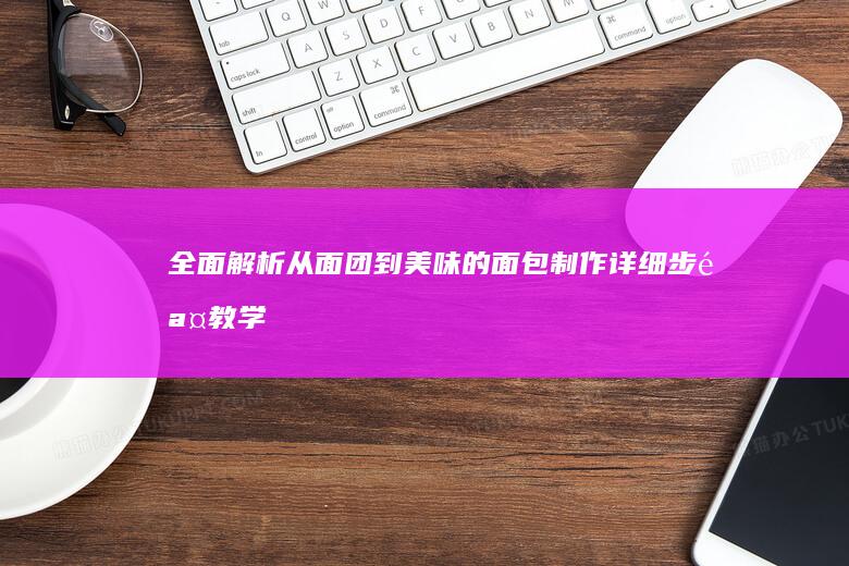 全面解析：从面团到美味的面包制作详细步骤教学视频